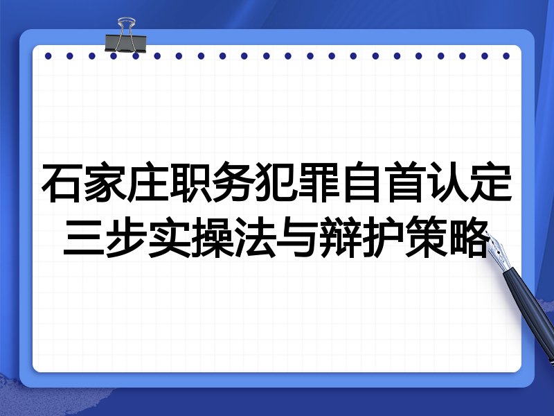 石家庄职务犯罪自首认定三步实操法与辩护策略