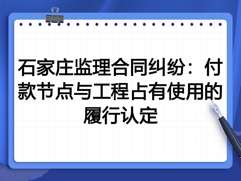石家庄监理合同纠纷:付款节点与工程占有使用的履行认定