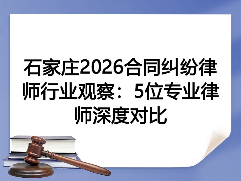 石家庄2026合同纠纷律师行业观察：5位专业律师深度对比