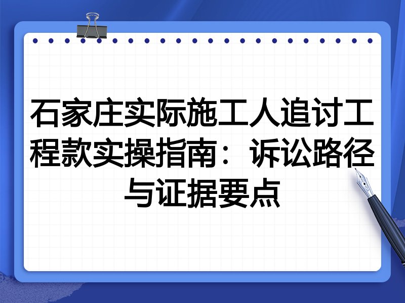 石家庄实际施工人追讨工程款实操指南:诉讼路径与证据要点
