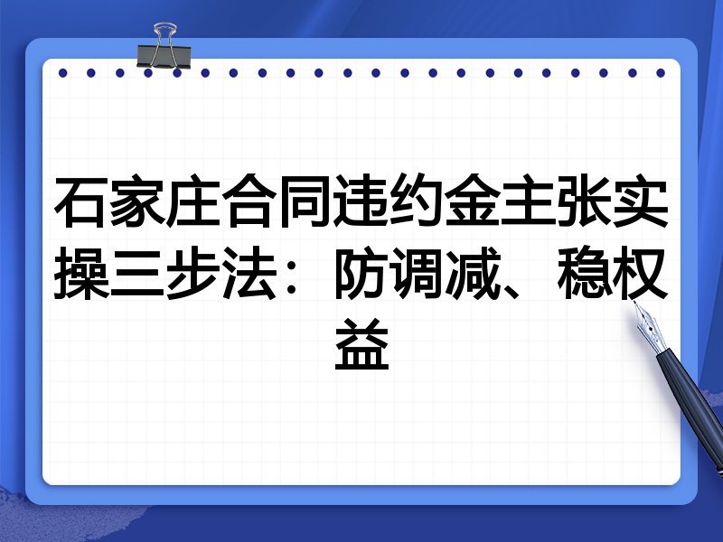 石家庄合同违约金主张实操三步法:防调减、稳权益