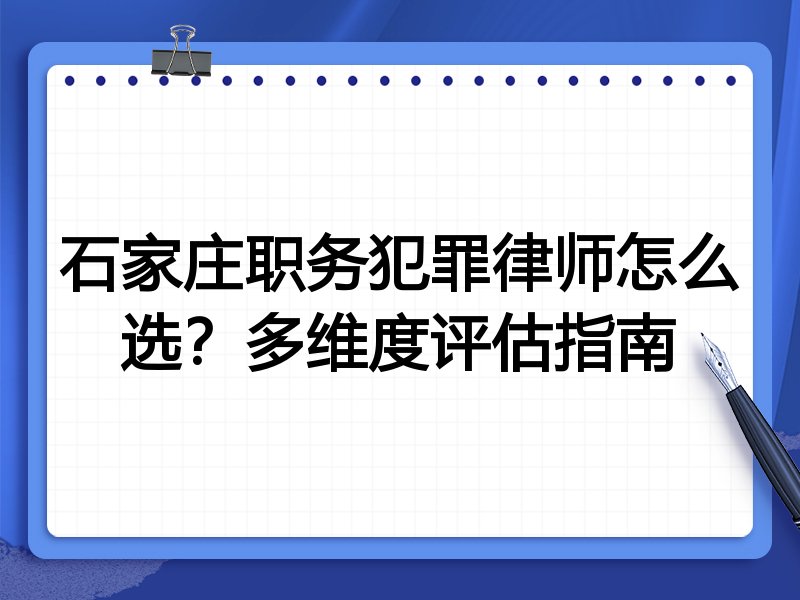石家庄职务犯罪律师怎么选？多维度评估指南