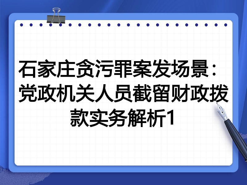 石家庄贪污罪案发场景：党政机关人员截留财政拨款实务解析1