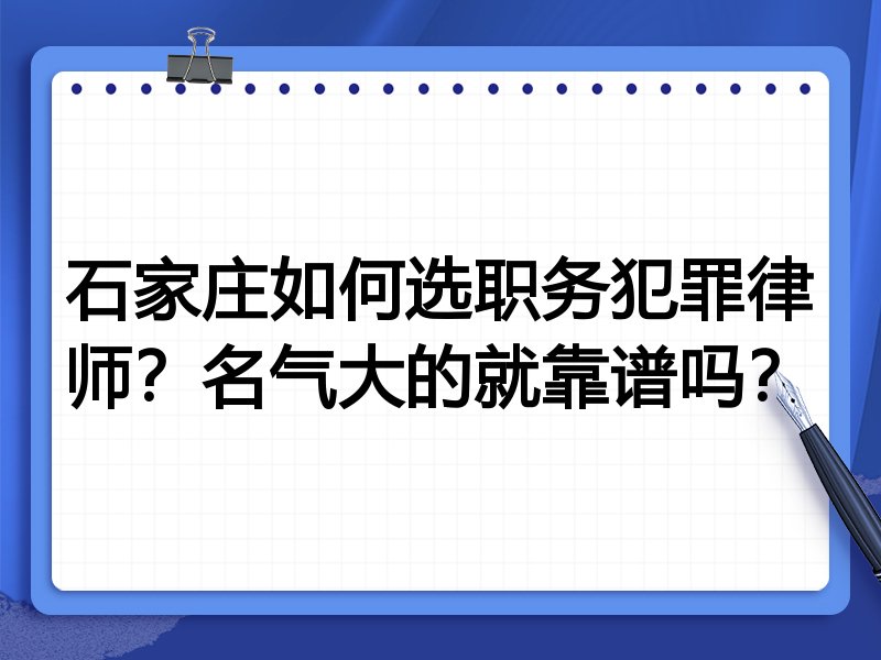 石家庄如何选职务犯罪律师？名气大的就靠谱吗？
