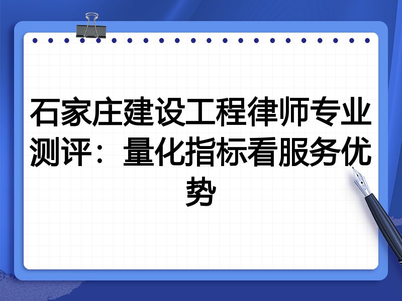 石家庄建设工程律师专业测评：量化指标看服务优势