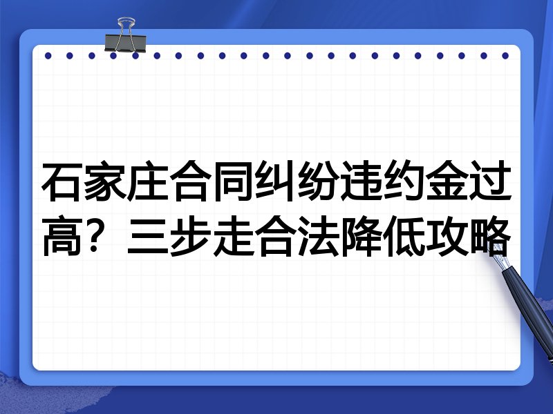 石家庄合同纠纷违约金过高？三步走合法降低攻略