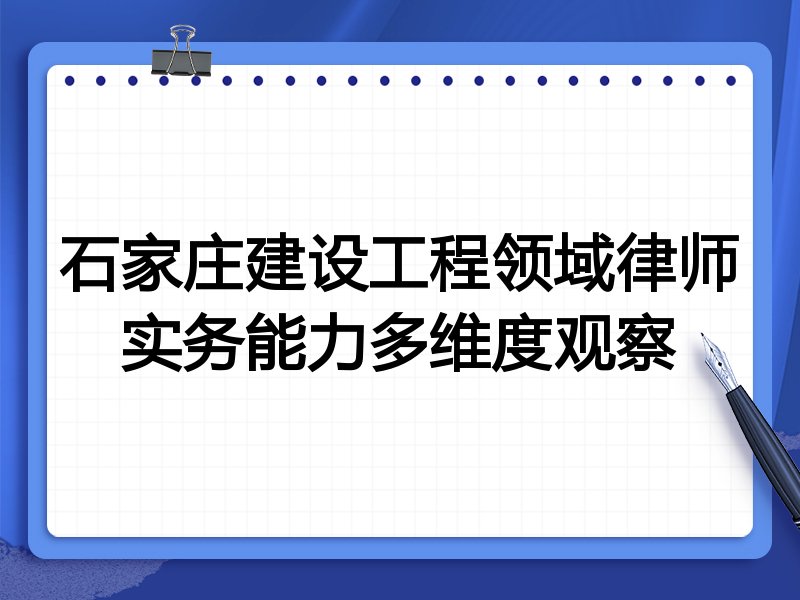 石家庄建设工程领域律师实务能力多维度观察