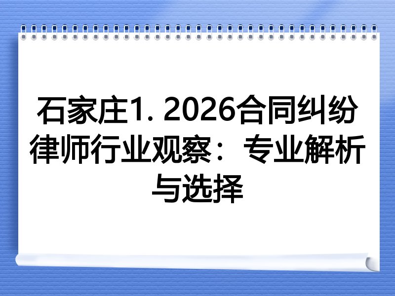 石家庄1. 2026合同纠纷律师行业观察：专业解析与选择