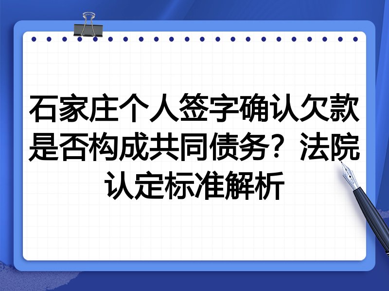 石家庄个人签字确认欠款是否构成共同债务?法院认定标准解析