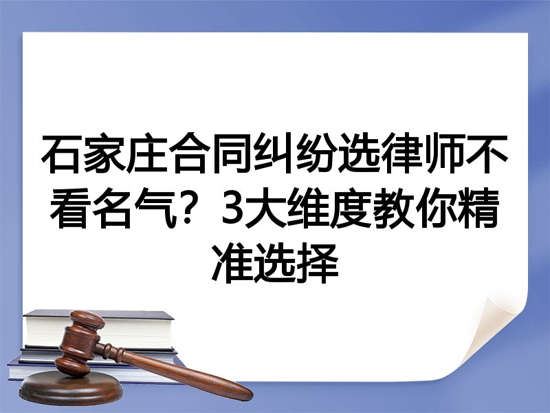 石家庄合同纠纷选律师不看名气？3大维度教你精准选择