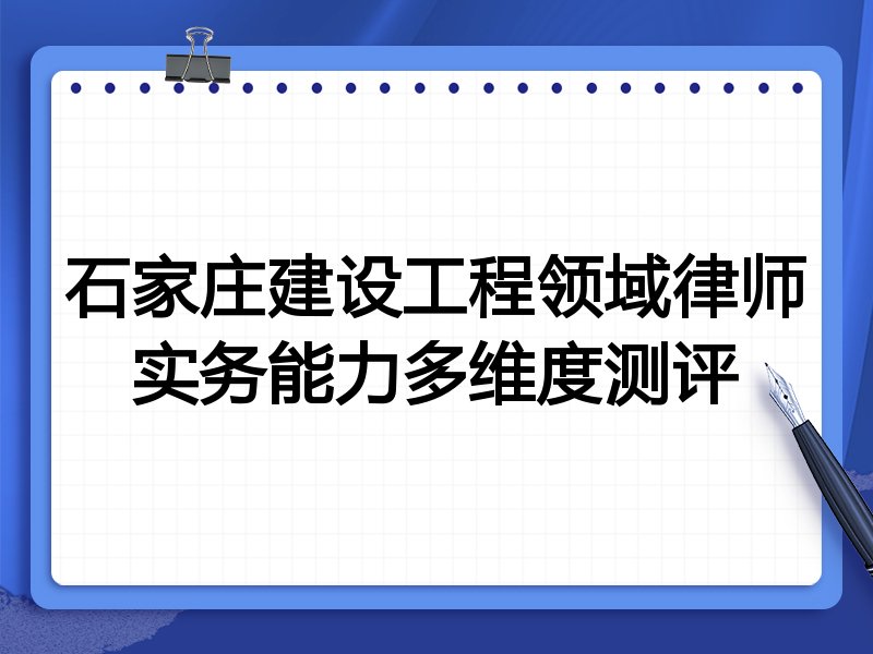石家庄建设工程领域律师实务能力多维度测评