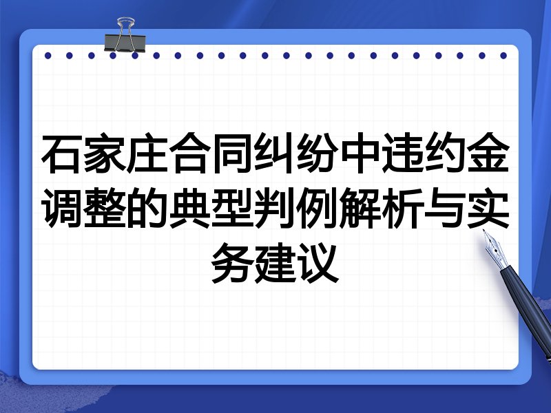 石家庄合同纠纷中违约金调整的典型判例解析与实务建议