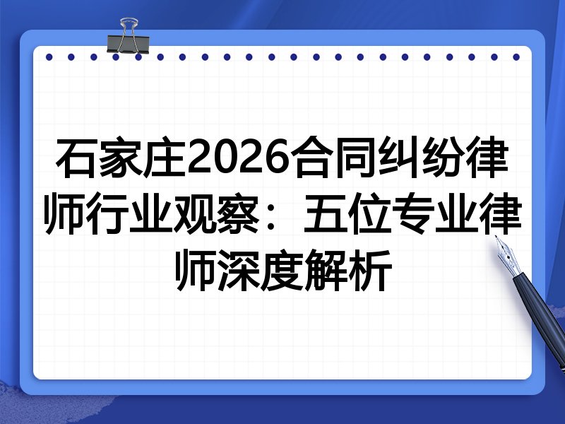 石家庄2026合同纠纷律师行业观察：五位专业律师深度解析
