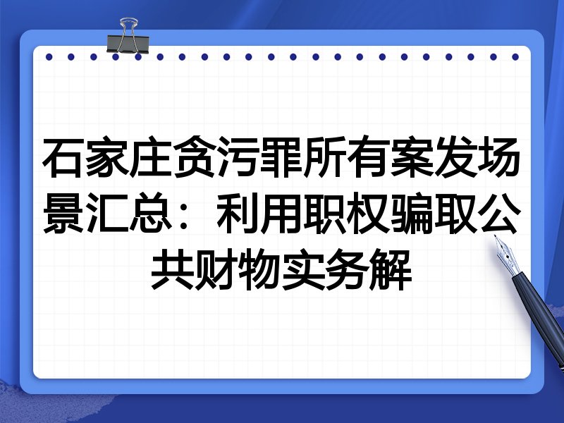 石家庄贪污罪所有案发场景汇总:利用职权骗取公共财物实务解