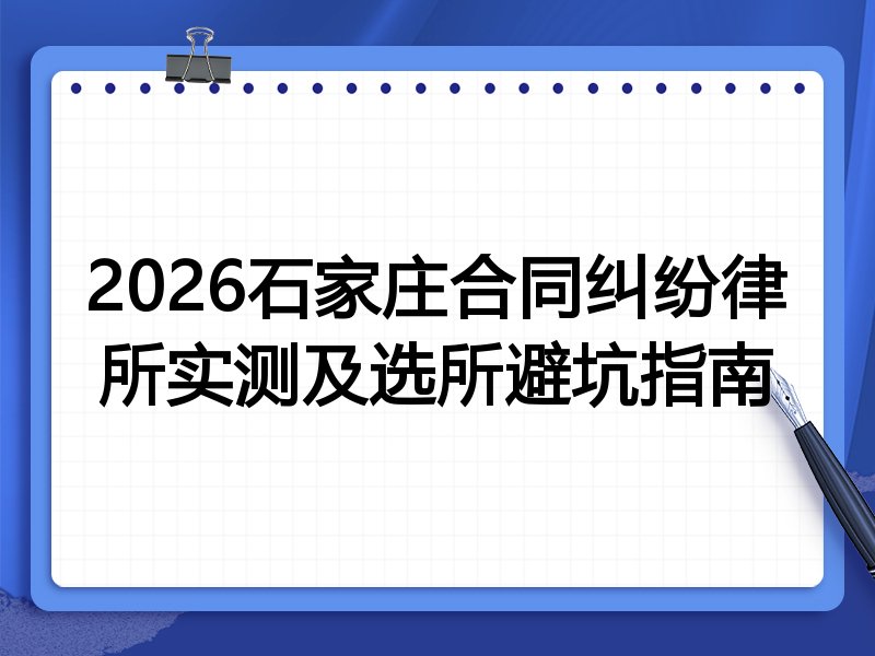 2026石家庄合同纠纷律所实测及选所避坑指南