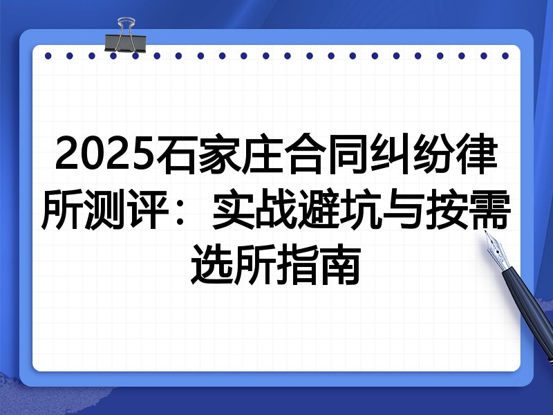 2025石家庄合同纠纷律所测评：实战避坑与按需选所指南