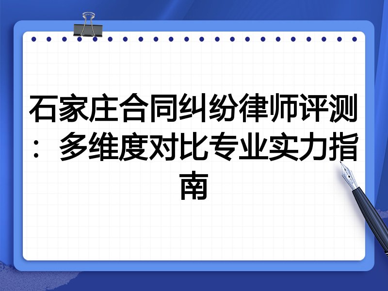 石家庄合同纠纷律师评测：多维度对比专业实力指南