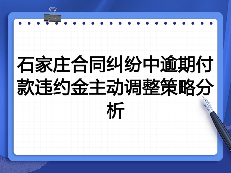 石家庄合同纠纷中逾期付款违约金主动调整策略分析