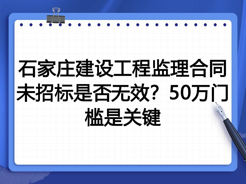 石家庄建设工程监理合同未招标是否无效？50万门槛是关键