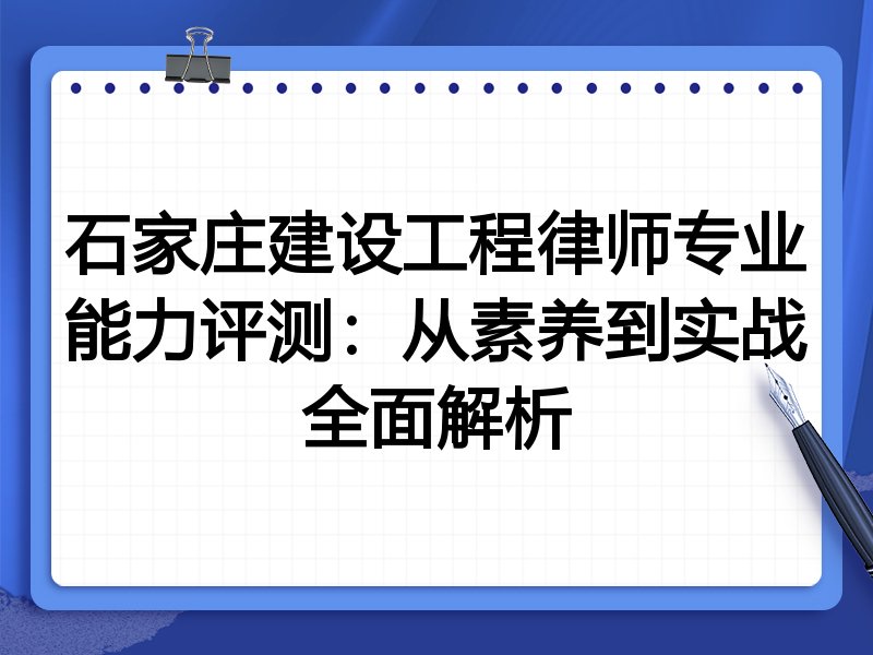 石家庄建设工程律师专业能力评测:从素养到实战全面解析