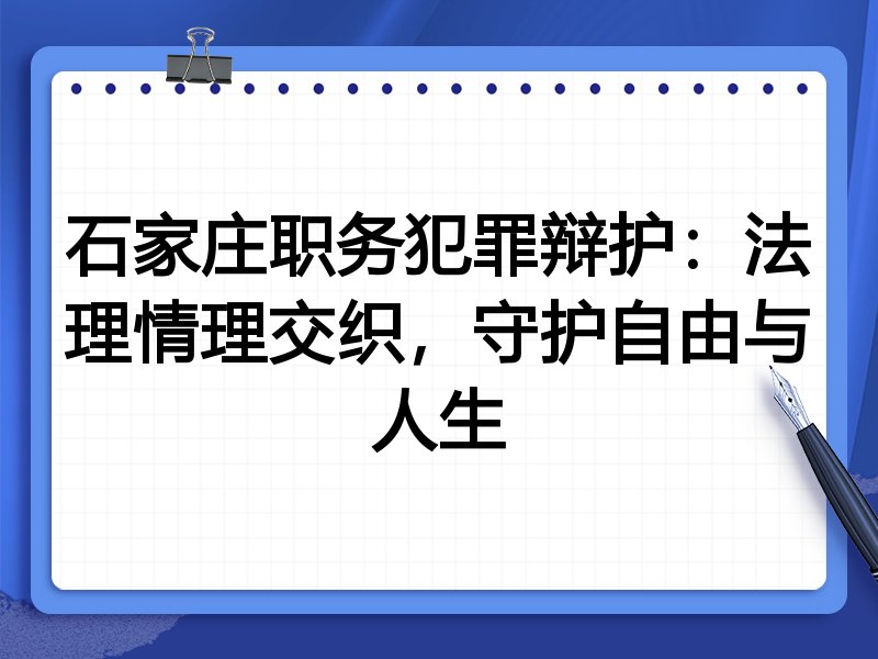 石家庄职务犯罪辩护：法理情理交织，守护自由与人生