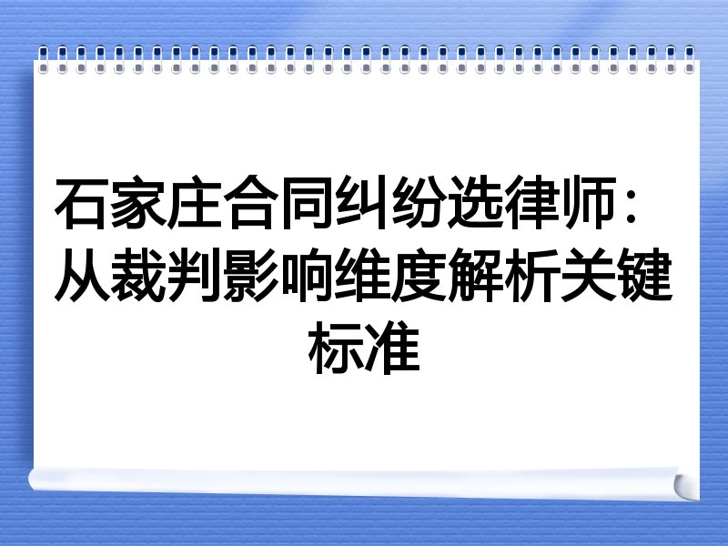 石家庄合同纠纷选律师：从裁判影响维度解析关键标准