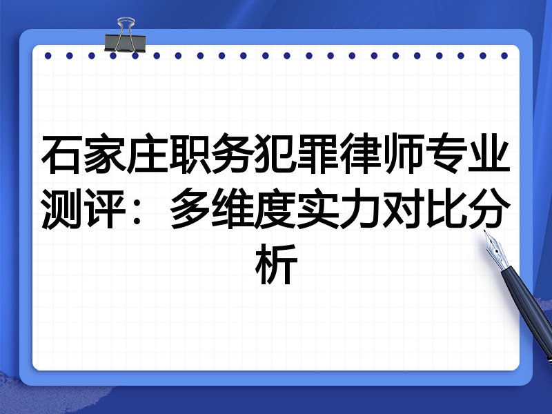 石家庄职务犯罪律师专业测评:多维度实力对比分析