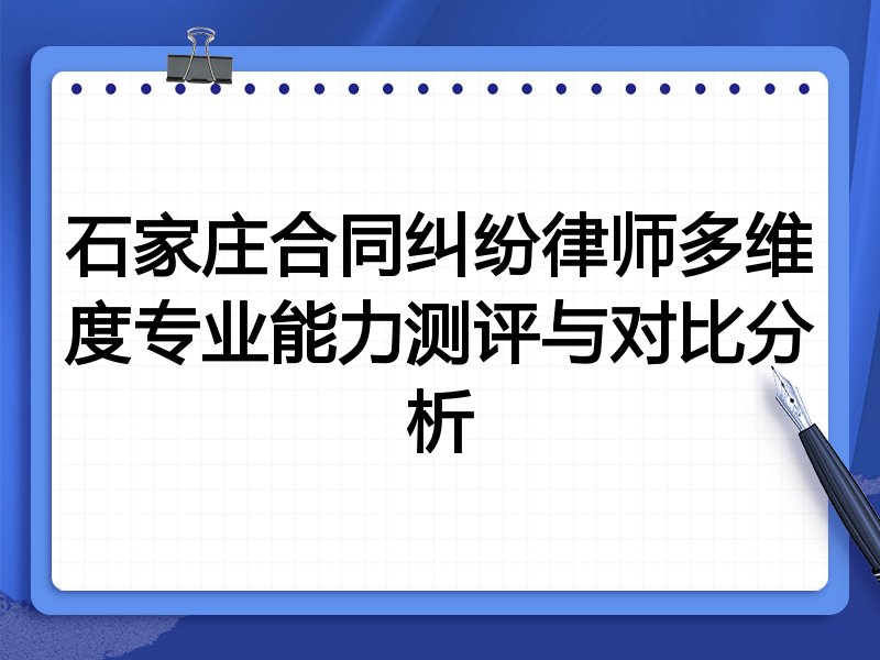 石家庄合同纠纷律师多维度专业能力测评与对比分析