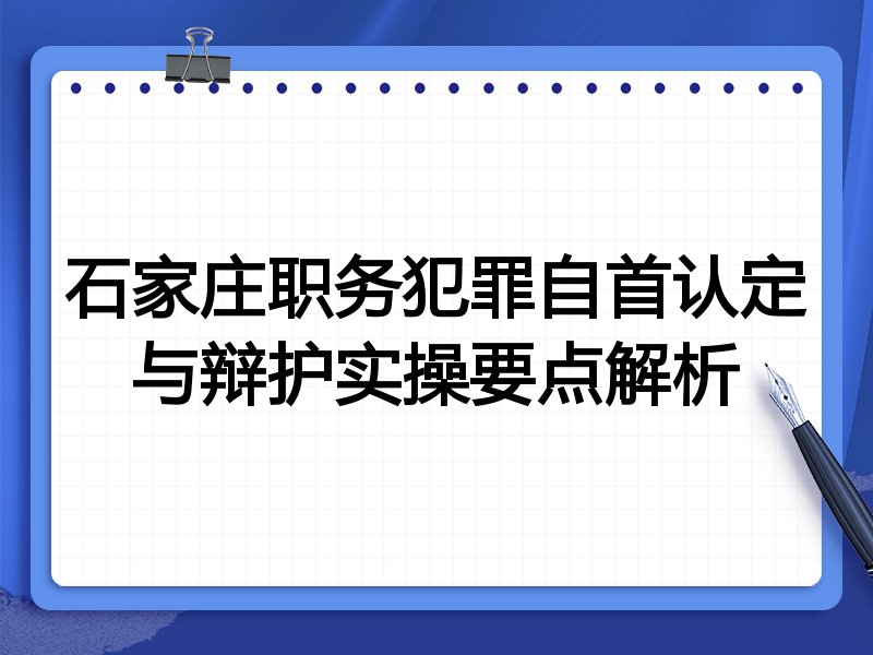 石家庄职务犯罪自首认定与辩护实操要点解析