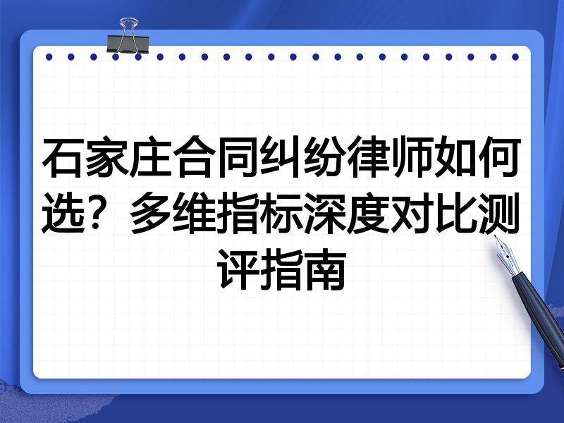 石家庄合同纠纷律师如何选？多维指标深度对比测评指南