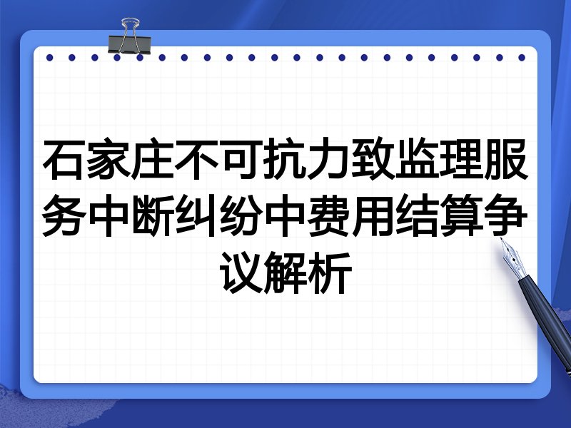 石家庄不可抗力致监理服务中断纠纷中费用结算争议解析
