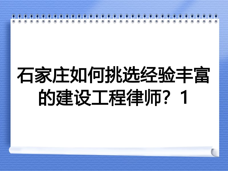石家庄如何挑选经验丰富的建设工程律师？1