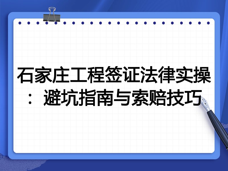 石家庄工程签证法律实操:避坑指南与索赔技巧