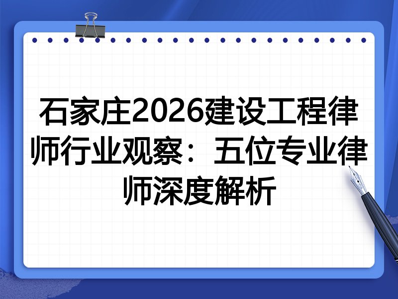 石家庄2026建设工程律师行业观察：五位专业律师深度解析