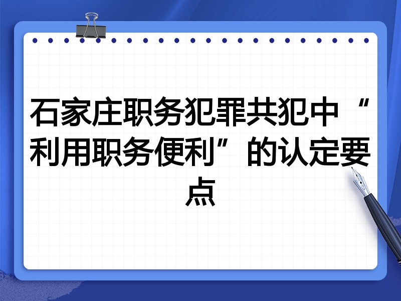 石家庄职务犯罪共犯中“利用职务便利”的认定要点