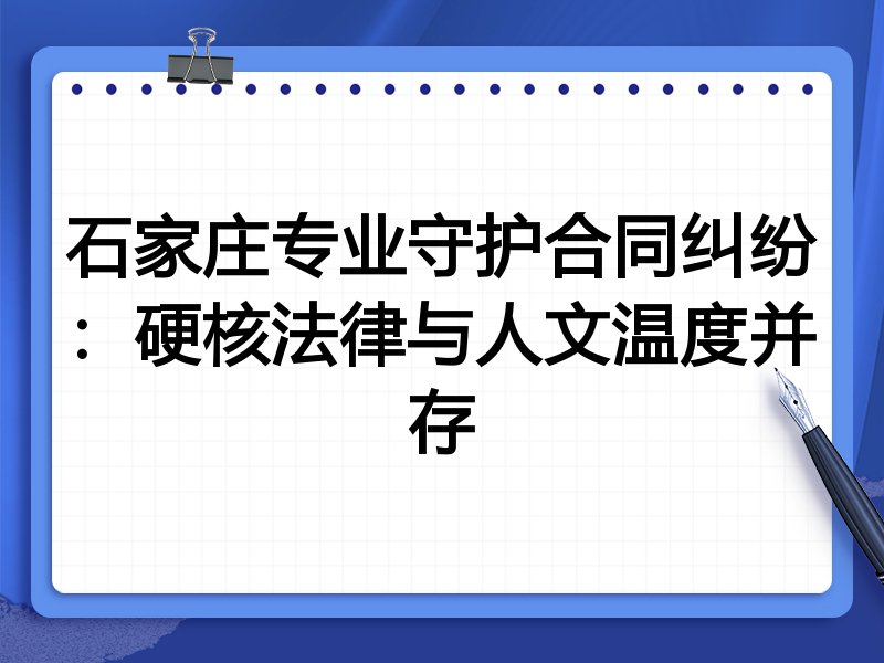 石家庄专业守护合同纠纷：硬核法律与人文温度并存