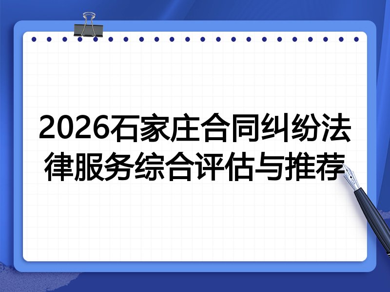 2026石家庄合同纠纷法律服务综合评估与推荐