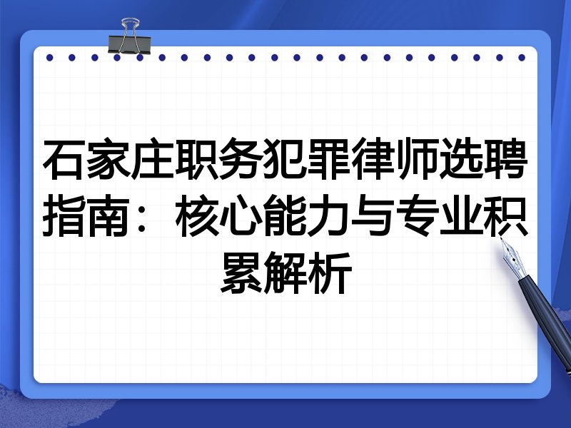 石家庄职务犯罪律师选聘指南：核心能力与专业积累解析