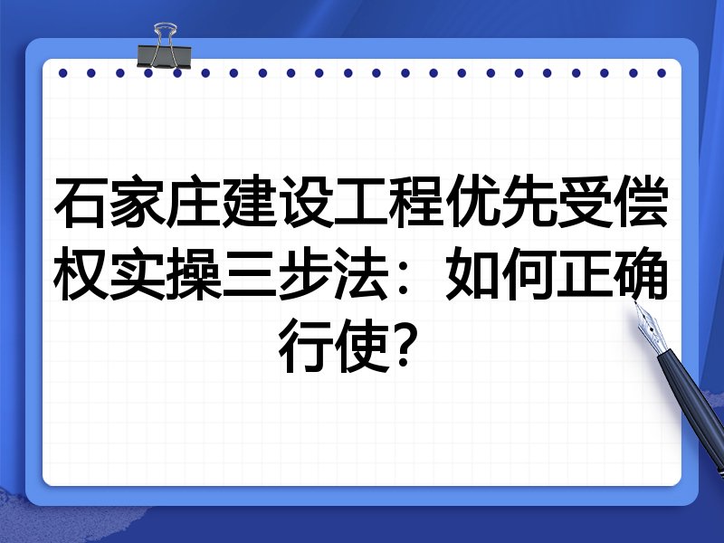 石家庄建设工程优先受偿权实操三步法:如何正确行使?