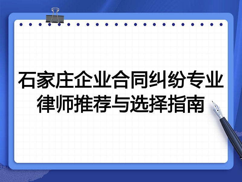 石家庄企业合同纠纷专业律师推荐与选择指南