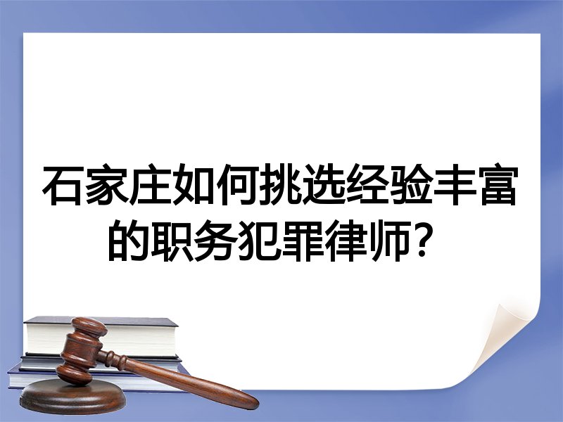 石家庄如何挑选经验丰富的职务犯罪律师？