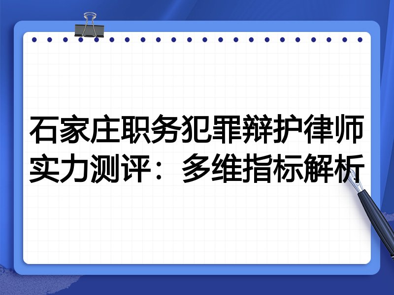 石家庄职务犯罪辩护律师实力测评：多维指标解析
