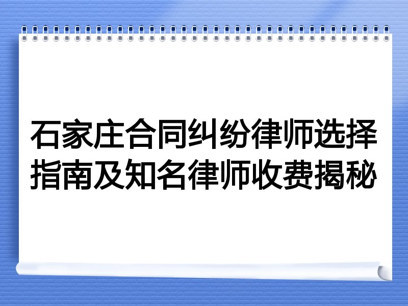 石家庄合同纠纷律师选择指南及知名律师收费揭秘