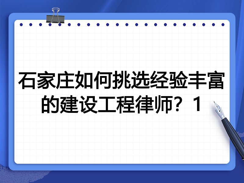 石家庄如何挑选经验丰富的建设工程律师？1