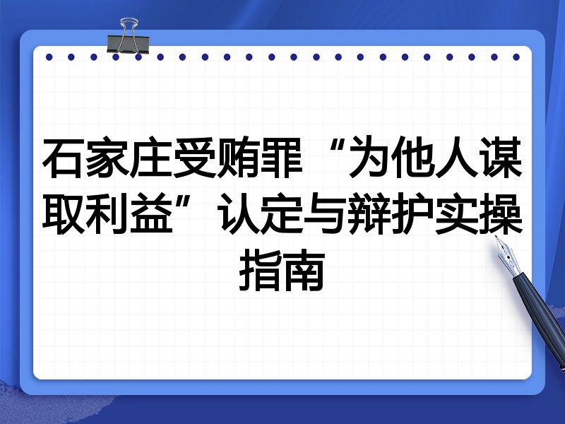 石家庄受贿罪“为他人谋取利益”认定与辩护实操指南