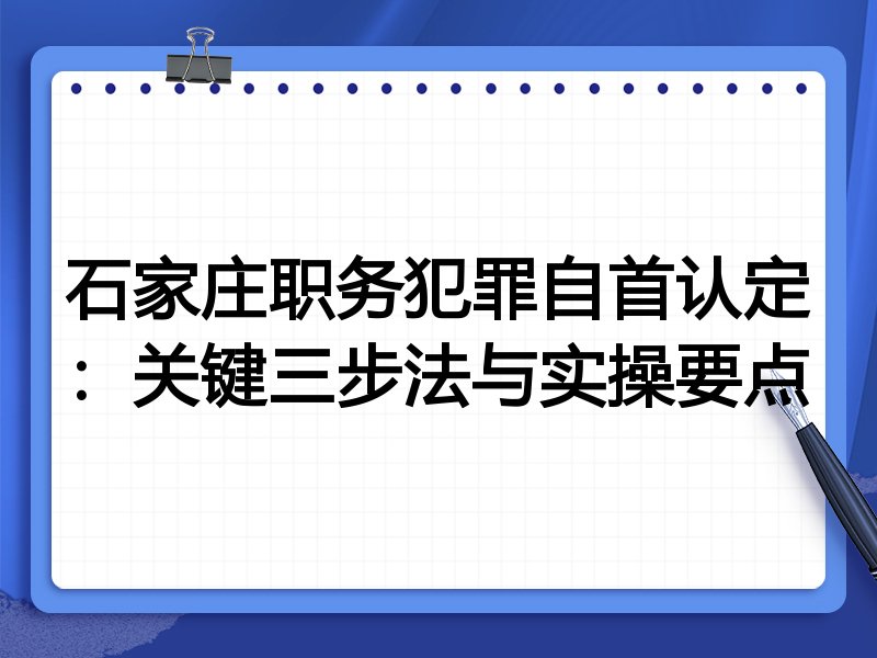 石家庄职务犯罪自首认定:关键三步法与实操要点