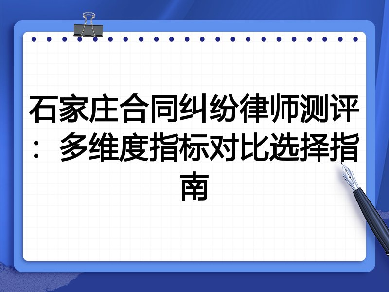 石家庄合同纠纷律师测评：多维度指标对比选择指南