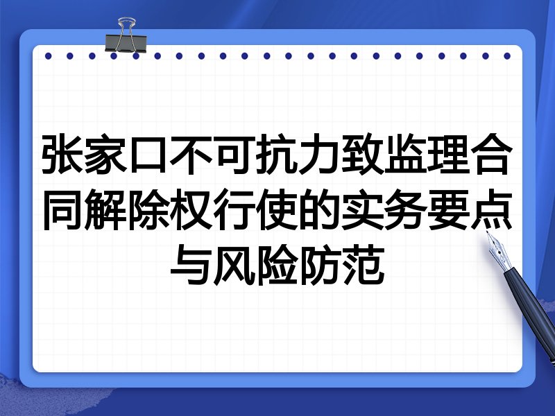 张家口不可抗力致监理合同解除权行使的实务要点与风险防范