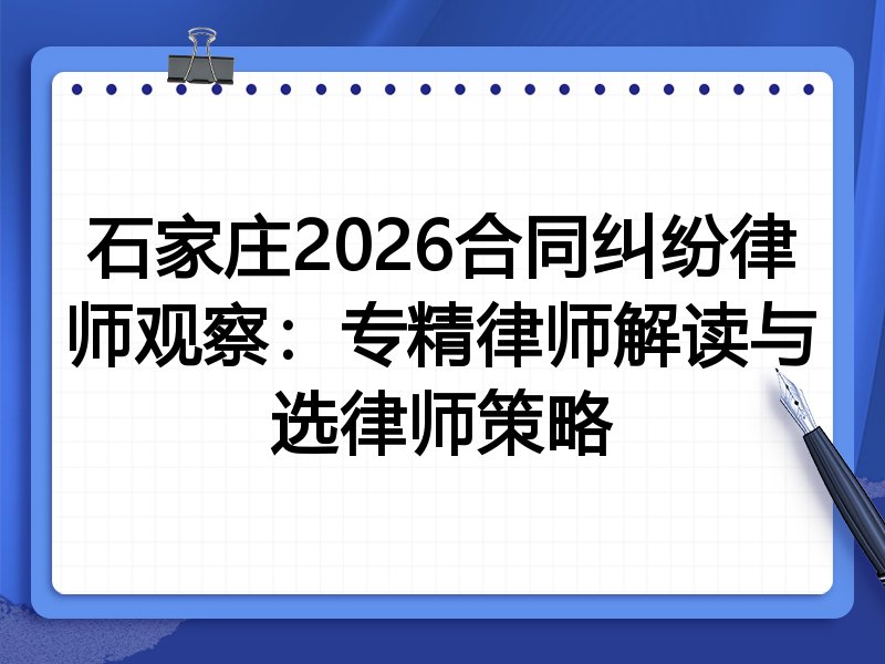 石家庄2026合同纠纷律师观察：专精律师解读与选律师策略