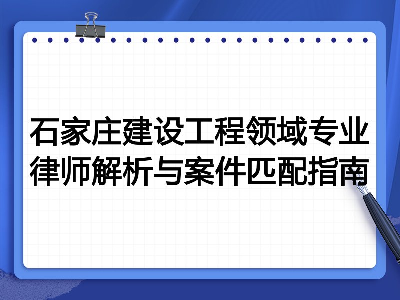 石家庄建设工程领域专业律师解析与案件匹配指南